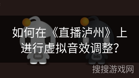 如何在《直播泸州》上进行虚拟音效调整? 如何在《直播泸州》上进行虚拟音效调整?