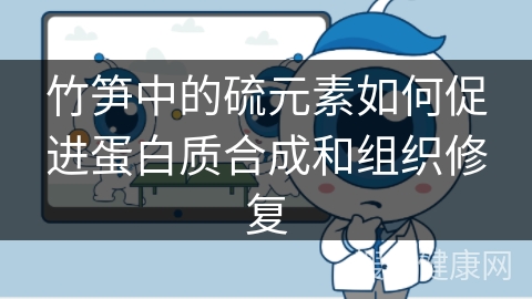 竹笋中的硫元素如何促进蛋白质合成和组织修复