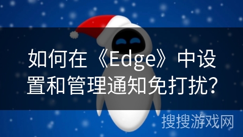 如何在《Edge》中设置和管理通知免打扰? 如何在《Edge》中设置和管理通知免打扰?