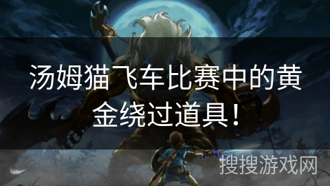 汤姆猫飞车比赛中的黄金绕过道具！