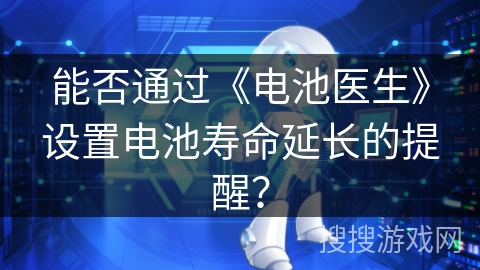 能否通过《电池医生》设置电池寿命延长的提醒？