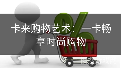 卡来购物艺术：一卡畅享时尚购物