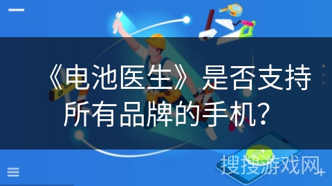 《电池医生》是否支持所有品牌的手机? 《电池医生》是否支持所有品牌的手机?