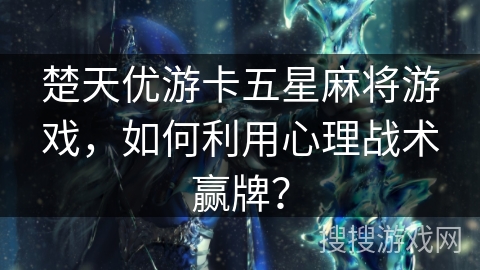 楚天优游卡五星麻将游戏，如何利用心理战术赢牌？