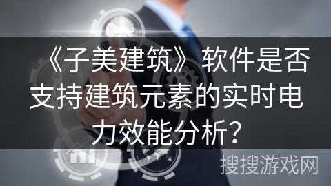 《子美建筑》软件是否支持建筑元素的实时电力效能分析？