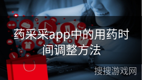 药采采app中的用药时间调整方法