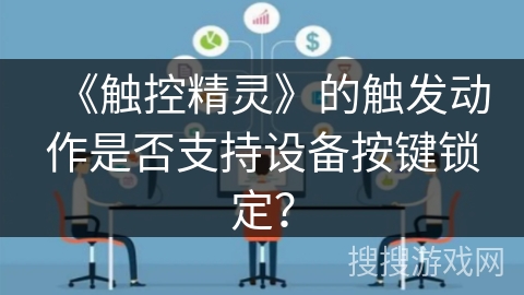 《触控精灵》的触发动作是否支持设备按键锁定? 《触控精灵》的触发动作是否支持设备按键锁定?