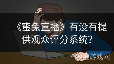 《蜜兔直播》有没有提供观众评分系统？