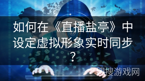 如何在《直播盐亭》中设定虚拟形象实时同步？