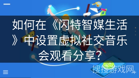 如何在《闪特智媒生活》中设置虚拟社交音乐会观看分享？