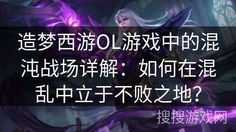 造梦西游OL游戏中的混沌战场详解：如何在混乱中立于不败之地？