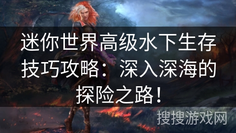 迷你世界高级水下生存技巧攻略:深入深海的探险之路! 迷你世界高级水下生存技巧攻略:深入深海的探险之路!