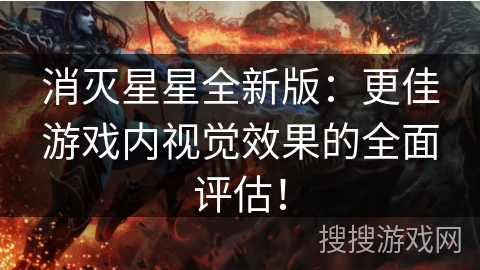 消灭星星全新版：更佳游戏内视觉效果的全面评估！
