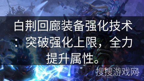 白荆回廊装备强化技术：突破强化上限，全力提升属性。