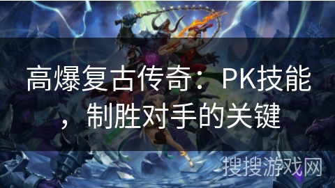 高爆复古传奇：PK技能，制胜对手的关键