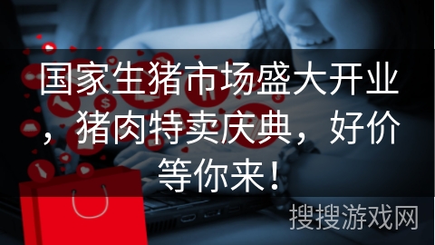 国家生猪市场盛大开业，猪肉特卖庆典，好价等你来！
