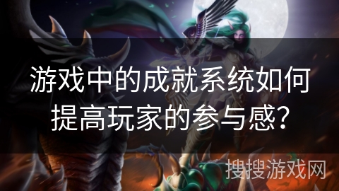 游戏中的成就系统如何提高玩家的参与感？