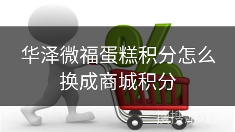 华泽微福蛋糕积分怎么换成商城积分
