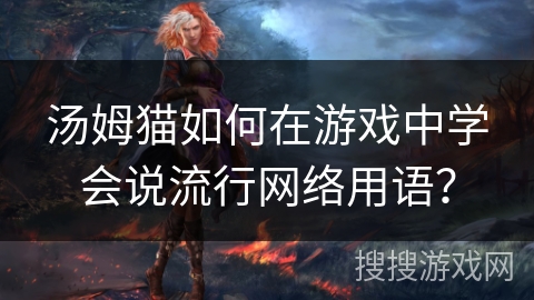 汤姆猫如何在游戏中学会说流行网络用语？