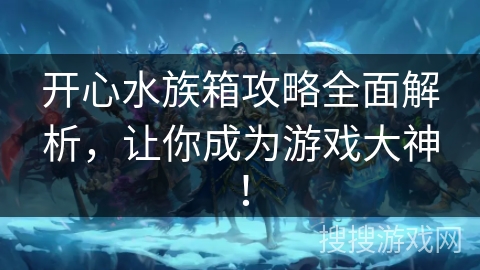 开心水族箱攻略全面解析,让你成为游戏大神! 开心水族箱攻略全面解析,让你成为游戏大神!