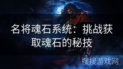 名将魂石系统：挑战获取魂石的秘技