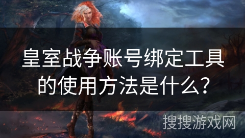 皇室战争账号绑定工具的使用方法是什么？