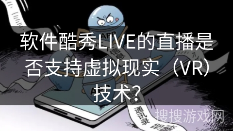 软件酷秀LIVE的直播是否支持虚拟现实(VR)技术? 软件酷秀LIVE的直播是否支持虚拟现实(VR)技术?