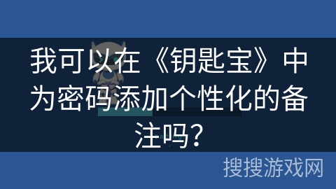 我可以在《钥匙宝》中为密码添加个性化的备注吗? 我可以在《钥匙宝》中为密码添加个性化的备注吗?
