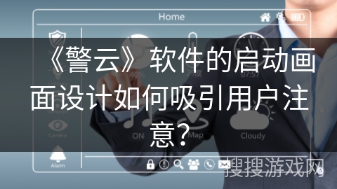 《警云》软件的启动画面设计如何吸引用户注意? 《警云》软件的启动画面设计如何吸引用户注意?