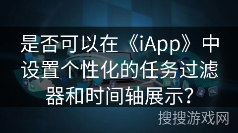 是否可以在《iApp》中设置个性化的任务过滤器和时间轴展示? 是否可以在《iApp》中设置个性化的任务过滤器和时间轴展示?