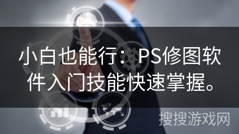 小白也能行：PS修图软件入门技能快速掌握。