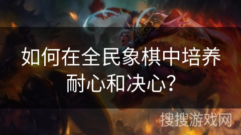 如何在全民象棋中培养耐心和决心? 如何在全民象棋中培养耐心和决心?