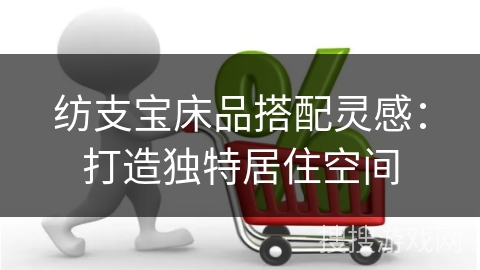 纺支宝床品搭配灵感：打造独特居住空间