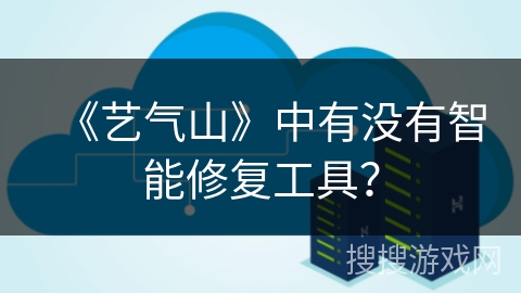 《艺气山》中有没有智能修复工具? 《艺气山》中有没有智能修复工具?