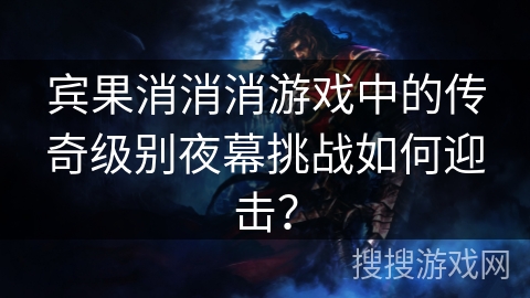 宾果消消消游戏中的传奇级别夜幕挑战如何迎击？