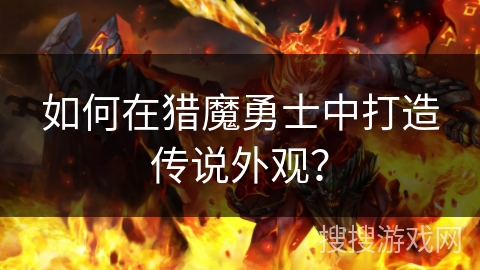 如何在猎魔勇士中打造传说外观？