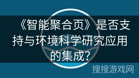 《智能聚合页》是否支持与环境科学研究应用的集成? 《智能聚合页》是否支持与环境科学研究应用的集成?