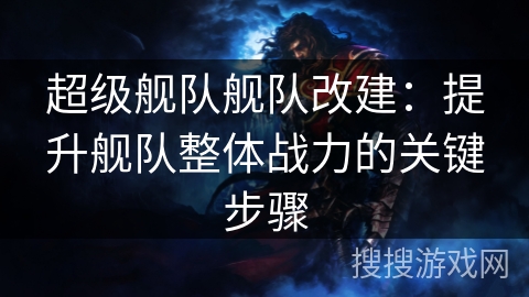 超级舰队舰队改建:提升舰队整体战力的关键步骤 超级舰队舰队改建:提升舰队整体战力的关键步骤