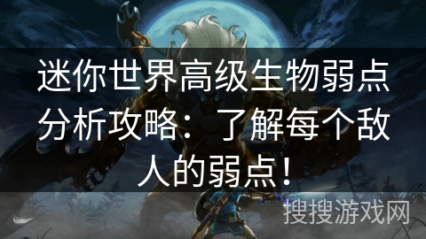 迷你世界高级生物弱点分析攻略:了解每个敌人的弱点! 迷你世界高级生物弱点分析攻略:了解每个敌人的弱点!