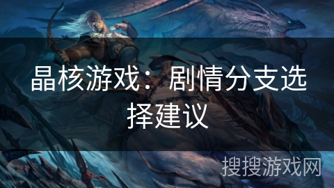 晶核游戏:剧情分支选择建议 晶核游戏:剧情分支选择建议