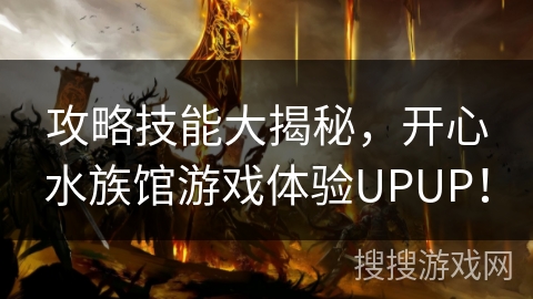 攻略技能大揭秘，开心水族馆游戏体验UPUP！