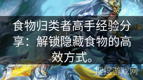 食物归类者高手经验分享:解锁隐藏食物的高效方式。 食物归类者高手经验分享:解锁隐藏食物的高效方式。