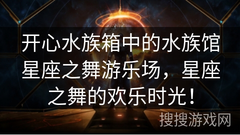 开心水族箱中的水族馆星座之舞游乐场，星座之舞的欢乐时光！