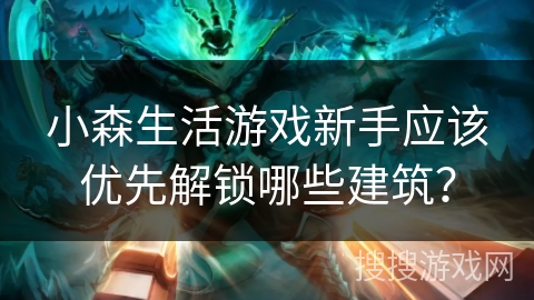 小森生活游戏新手应该优先解锁哪些建筑？