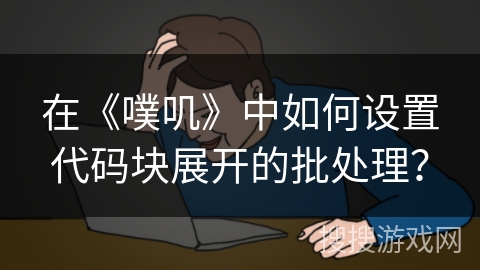 在《噗叽》中如何设置代码块展开的批处理？