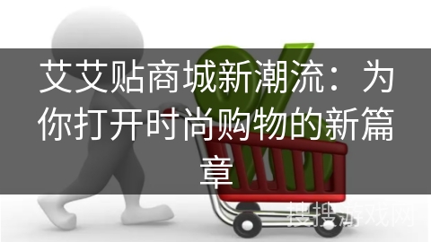 艾艾贴商城新潮流：为你打开时尚购物的新篇章