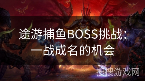 途游捕鱼BOSS挑战：一战成名的机会