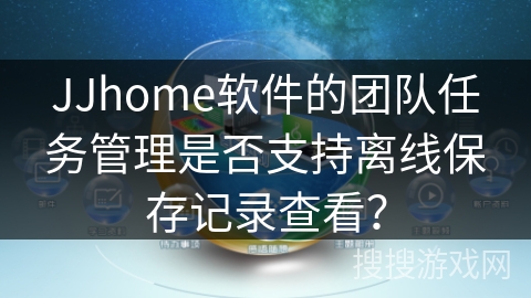 JJhome软件的团队任务管理是否支持离线保存记录查看？