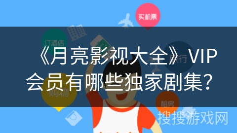 《月亮影视大全》VIP会员有哪些独家剧集？