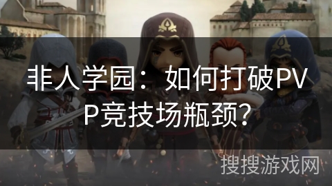 非人学园：如何打破PVP竞技场瓶颈？